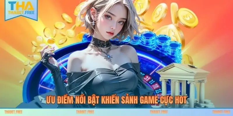 Ưu điểm nổi bật khiến sảnh game cực hot